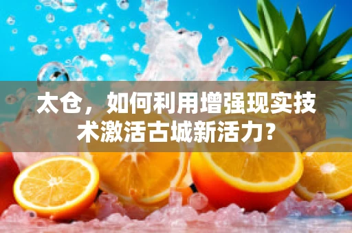 太仓，如何利用增强现实技术激活古城新活力？