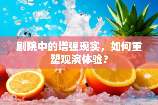 剧院中的增强现实，如何重塑观演体验？