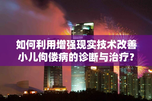 如何利用增强现实技术改善小儿佝偻病的诊断与治疗？