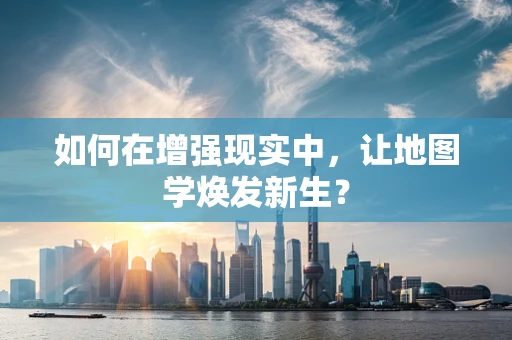 如何在增强现实中，让地图学焕发新生？