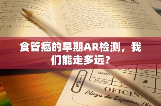 食管癌的早期AR检测，我们能走多远？
