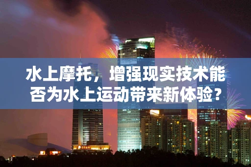 水上摩托，增强现实技术能否为水上运动带来新体验？