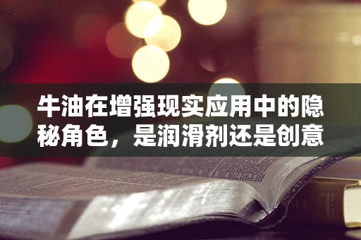 牛油在增强现实应用中的隐秘角色，是润滑剂还是创意催化剂？