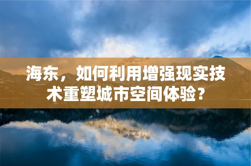 海东，如何利用增强现实技术重塑城市空间体验？