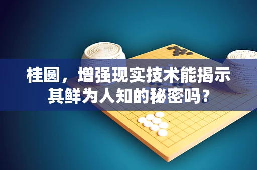 桂圆，增强现实技术能揭示其鲜为人知的秘密吗？