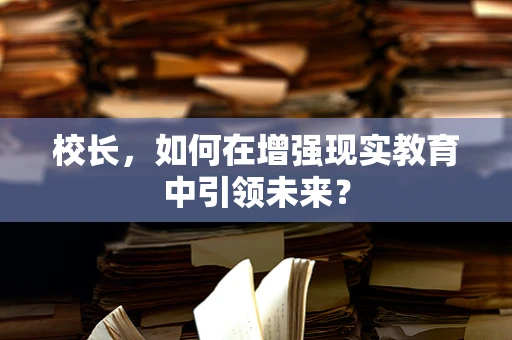 校长，如何在增强现实教育中引领未来？