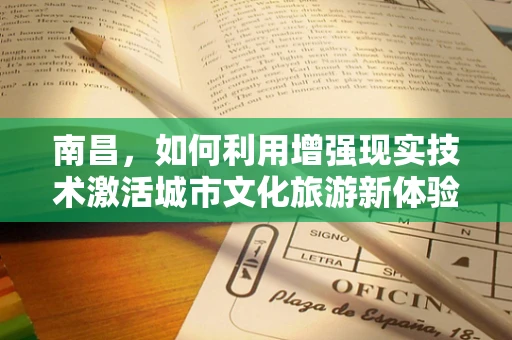 南昌，如何利用增强现实技术激活城市文化旅游新体验？