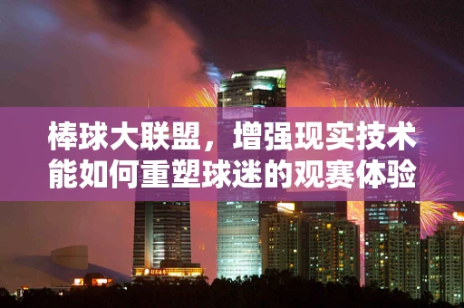 棒球大联盟，增强现实技术能如何重塑球迷的观赛体验？
