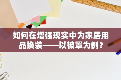 如何在增强现实中为家居用品换装——以被罩为例？