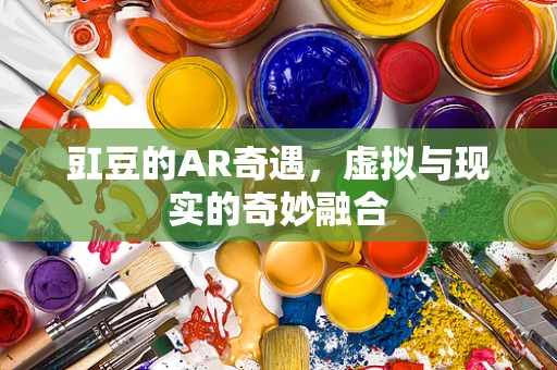 豇豆的AR奇遇，虚拟与现实的奇妙融合