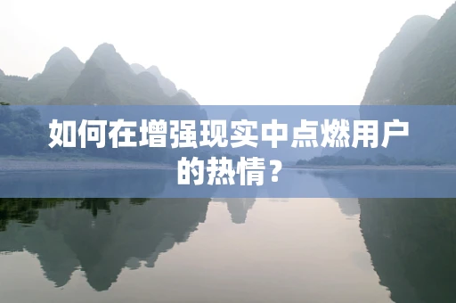 如何在增强现实中点燃用户的热情？