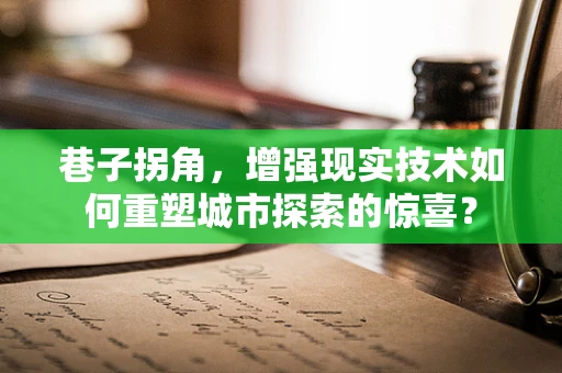 巷子拐角，增强现实技术如何重塑城市探索的惊喜？