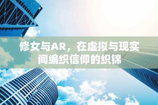 修女与AR，在虚拟与现实间编织信仰的织锦