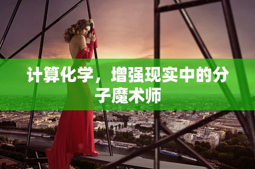 计算化学，增强现实中的分子魔术师