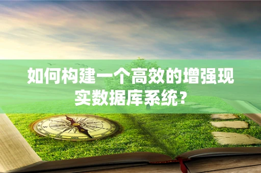 如何构建一个高效的增强现实数据库系统？