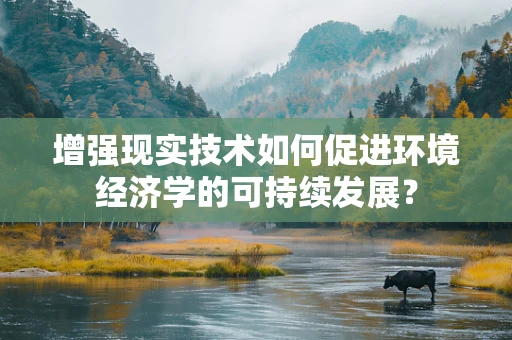 增强现实技术如何促进环境经济学的可持续发展？