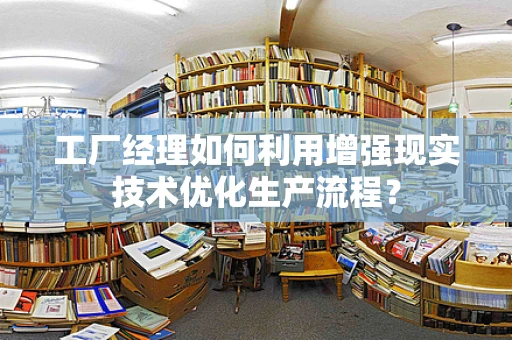 工厂经理如何利用增强现实技术优化生产流程？