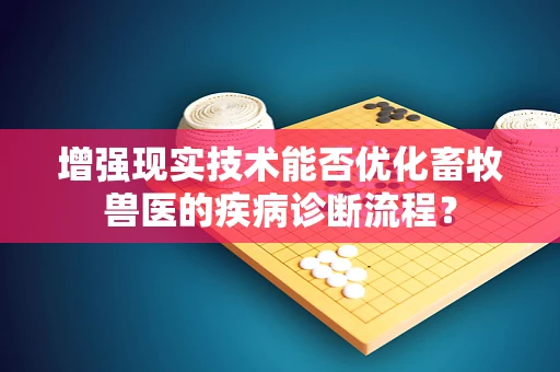 增强现实技术能否优化畜牧兽医的疾病诊断流程？