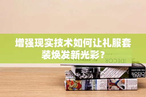 增强现实技术如何让礼服套装焕发新光彩？