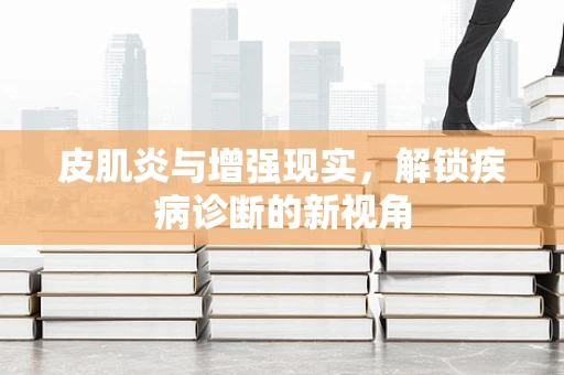皮肌炎与增强现实，解锁疾病诊断的新视角