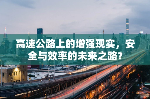 高速公路上的增强现实，安全与效率的未来之路？
