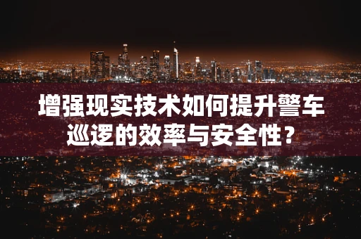增强现实技术如何提升警车巡逻的效率与安全性？
