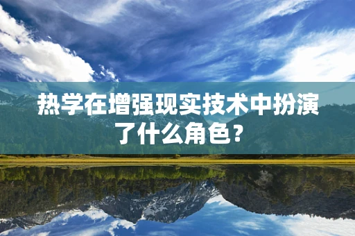 热学在增强现实技术中扮演了什么角色？