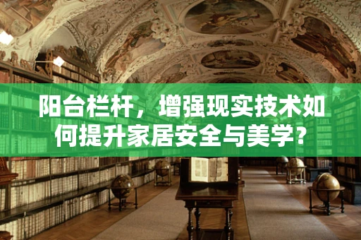 阳台栏杆，增强现实技术如何提升家居安全与美学？
