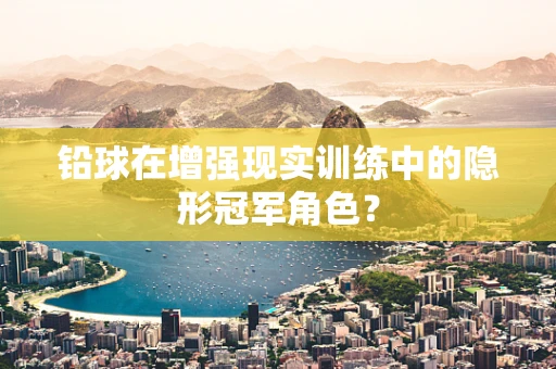 铅球在增强现实训练中的隐形冠军角色？