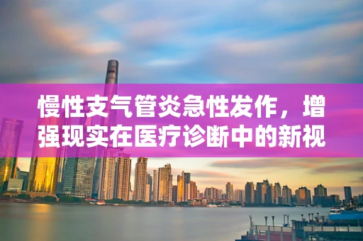 慢性支气管炎急性发作，增强现实在医疗诊断中的新视角