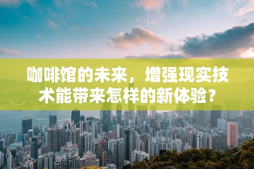 咖啡馆的未来，增强现实技术能带来怎样的新体验？