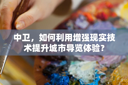中卫，如何利用增强现实技术提升城市导览体验？