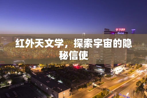 红外天文学，探索宇宙的隐秘信使