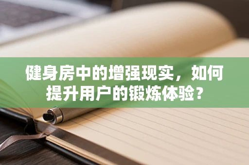 健身房中的增强现实，如何提升用户的锻炼体验？