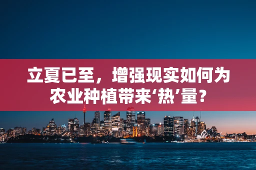 立夏已至，增强现实如何为农业种植带来‘热’量？