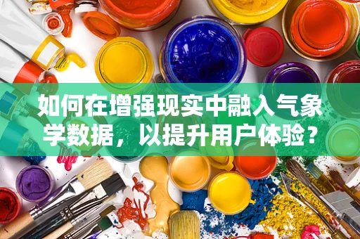 如何在增强现实中融入气象学数据，以提升用户体验？