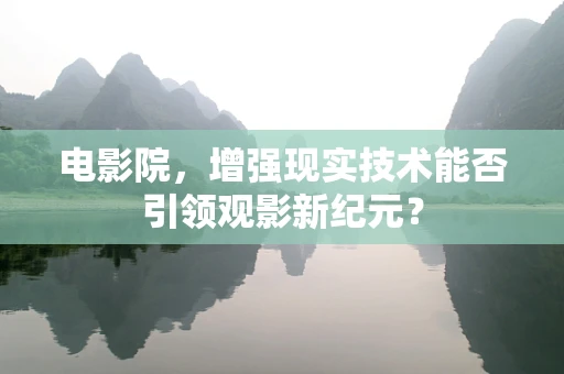 电影院，增强现实技术能否引领观影新纪元？