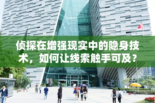 侦探在增强现实中的隐身技术，如何让线索触手可及？