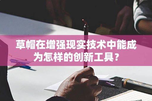 草帽在增强现实技术中能成为怎样的创新工具？