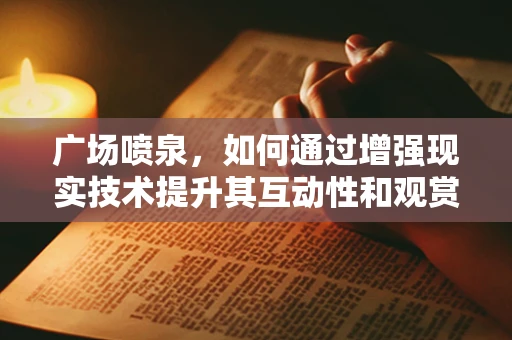 广场喷泉，如何通过增强现实技术提升其互动性和观赏性？