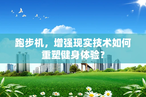 跑步机，增强现实技术如何重塑健身体验？