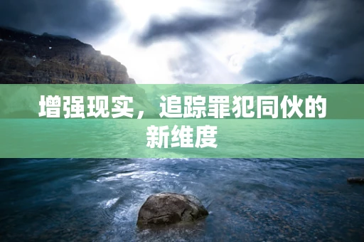 增强现实，追踪罪犯同伙的新维度