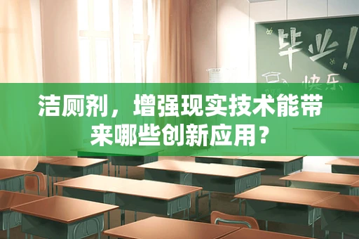 洁厕剂，增强现实技术能带来哪些创新应用？