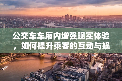 公交车车厢内增强现实体验，如何提升乘客的互动与娱乐？