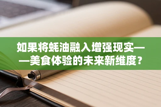 如果将蚝油融入增强现实——美食体验的未来新维度？