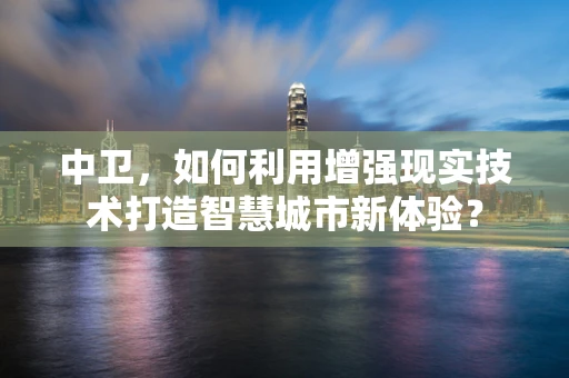 中卫，如何利用增强现实技术打造智慧城市新体验？