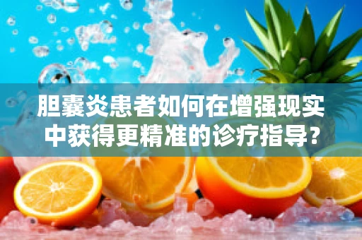 胆囊炎患者如何在增强现实中获得更精准的诊疗指导？