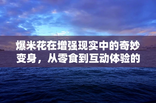 爆米花在增强现实中的奇妙变身，从零食到互动体验的飞跃