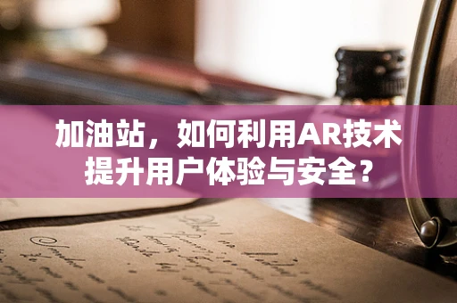 加油站，如何利用AR技术提升用户体验与安全？