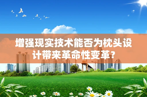增强现实技术能否为枕头设计带来革命性变革？